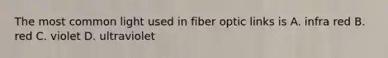 The most common light used in fiber optic links is A. infra red B. red C. violet D. ultraviolet