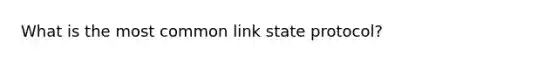 What is the most common link state protocol?