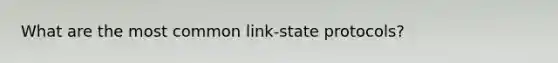 What are the most common link-state protocols?