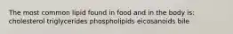 The most common lipid found in food and in the body is: cholesterol triglycerides phospholipids eicosanoids bile