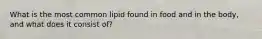 What is the most common lipid found in food and in the body, and what does it consist of?