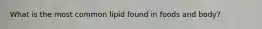 What is the most common lipid found in foods and body?