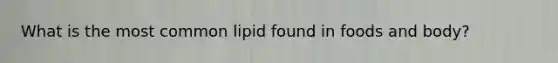 What is the most common lipid found in foods and body?
