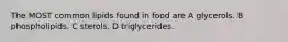 The MOST common lipids found in food are A glycerols. B phospholipids. C sterols. D triglycerides.