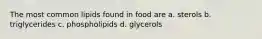 The most common lipids found in food are a. sterols b. triglycerides c. phospholipids d. glycerols