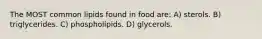 The MOST common lipids found in food are: A) sterols. B) triglycerides. C) phospholipids. D) glycerols.