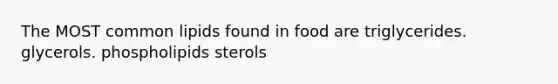 The MOST common lipids found in food are triglycerides. glycerols. phospholipids sterols