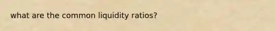 what are the common liquidity ratios?