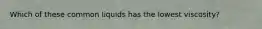 Which of these common liquids has the lowest viscosity?
