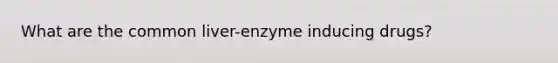 What are the common liver-enzyme inducing drugs?