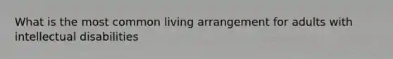 What is the most common living arrangement for adults with intellectual disabilities