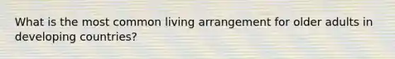What is the most common living arrangement for older adults in developing countries?