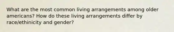 What are the most common living arrangements among older americans? How do these living arrangements differ by race/ethinicity and gender?