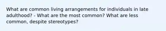 What are common living arrangements for individuals in late adulthood? - What are the most common? What are less common, despite stereotypes?