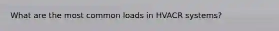 What are the most common loads in HVACR systems?
