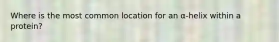 Where is the most common location for an α-helix within a protein?