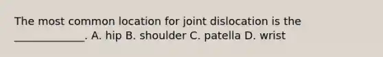 The most common location for joint dislocation is the _____________. A. hip B. shoulder C. patella D. wrist