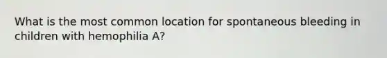 What is the most common location for spontaneous bleeding in children with hemophilia A?