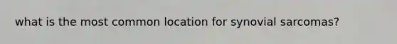 what is the most common location for synovial sarcomas?