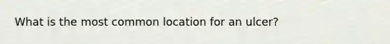 What is the most common location for an ulcer?