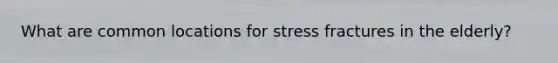 What are common locations for stress fractures in the elderly?