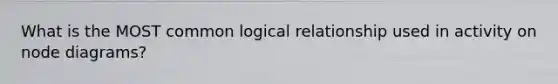 What is the MOST common logical relationship used in activity on node diagrams?