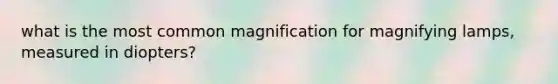 what is the most common magnification for magnifying lamps, measured in diopters?