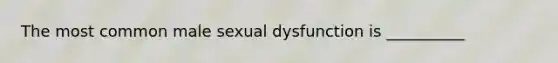 The most common male sexual dysfunction is __________