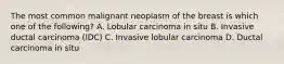 The most common malignant neoplasm of the breast is which one of the following? A. Lobular carcinoma in situ B. Invasive ductal carcinoma (IDC) C. Invasive lobular carcinoma D. Ductal carcinoma in situ