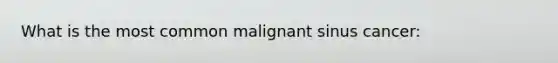 What is the most common malignant sinus cancer: