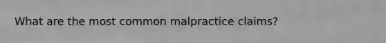 What are the most common malpractice claims?