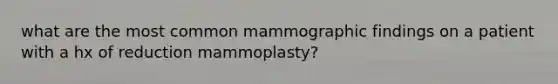 what are the most common mammographic findings on a patient with a hx of reduction mammoplasty?