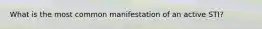 What is the most common manifestation of an active STI?