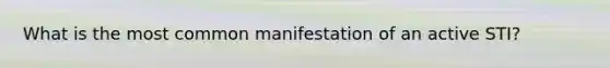 What is the most common manifestation of an active STI?