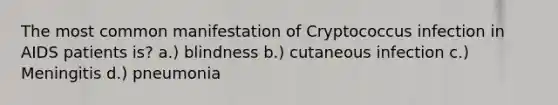 The most common manifestation of Cryptococcus infection in AIDS patients is? a.) blindness b.) cutaneous infection c.) Meningitis d.) pneumonia