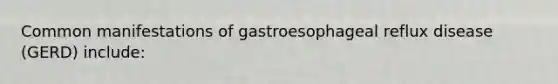 Common manifestations of gastroesophageal reflux disease (GERD) include: