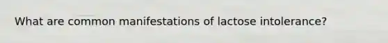 What are common manifestations of lactose intolerance?