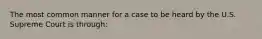 The most common manner for a case to be heard by the U.S. Supreme Court is through: