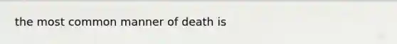 the most common manner of death is