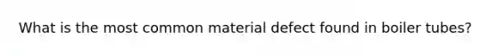 What is the most common material defect found in boiler tubes?