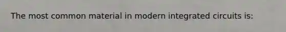 The most common material in modern integrated circuits is: