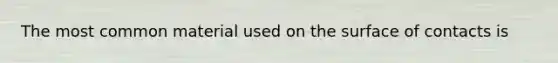 The most common material used on the surface of contacts is