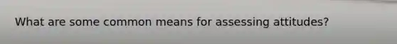What are some common means for assessing attitudes?