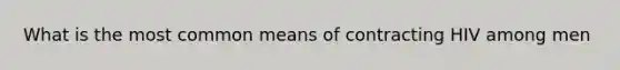 What is the most common means of contracting HIV among men