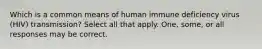 Which is a common means of human immune deficiency virus (HIV) transmission? Select all that apply. One, some, or all responses may be correct.