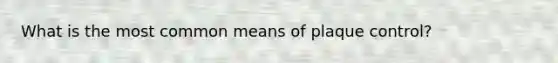 What is the most common means of plaque control?