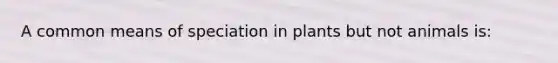 A common means of speciation in plants but not animals is: