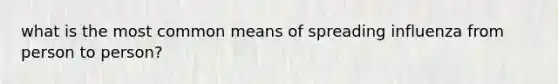 what is the most common means of spreading influenza from person to person?