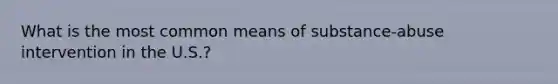 What is the most common means of substance-abuse intervention in the U.S.?