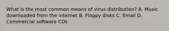 What is the most common means of virus distribution? A. Music downloaded from the internet B. Floppy disks C. Email D. Commercial software CDs